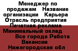 Менеджер по продажам › Название организации ­ Карьера › Отрасль предприятия ­ Печатная реклама › Минимальный оклад ­ 60 000 - Все города Работа » Вакансии   . Нижегородская обл.,Нижний Новгород г.